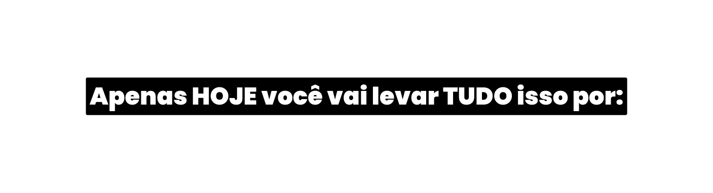 Apenas HOJE você vai levar TUDO isso por